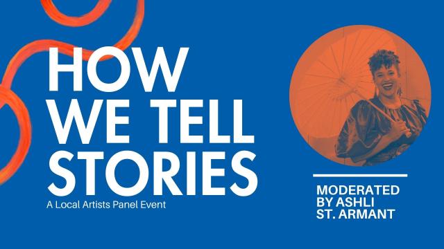 How We Tell Stories: A Local Artists Panel Event Moderated by Ashli St Armant