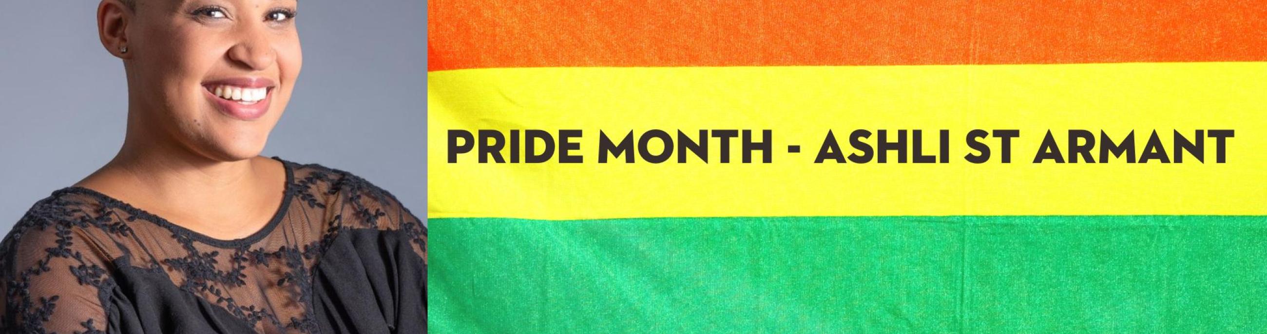 colorful flag with the words pride month: Ashli St Armant on the right hand side with a photo of a dark skinned woman on left